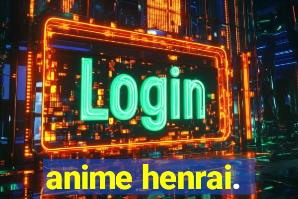 anime henrai.